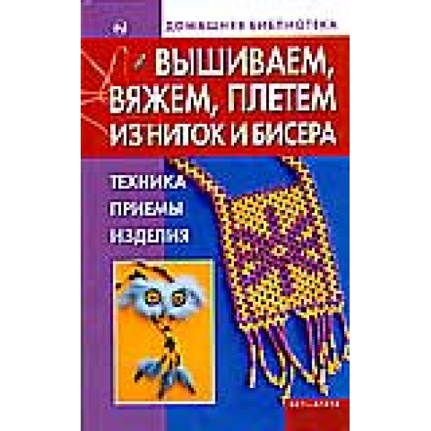 Книга вышиваем вяжем плетем из ниток и бисера техника приемы изделия